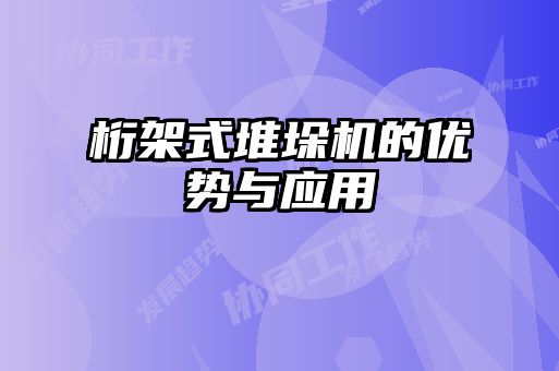 桁架式堆垛機(jī)的優(yōu)勢與應(yīng)用