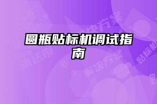 圓瓶貼標機調試指南