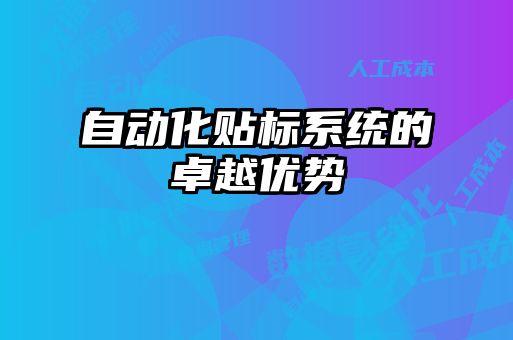 自動化貼標(biāo)系統(tǒng)的卓越優(yōu)勢