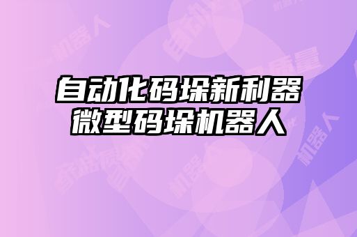 自動化碼垛新利器微型碼垛機器人