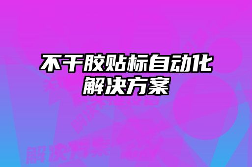 不干膠貼標自動化解決方案