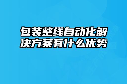 包裝整線自動化解決方案有什么優勢