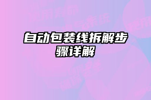 自動包裝線拆解步驟詳解