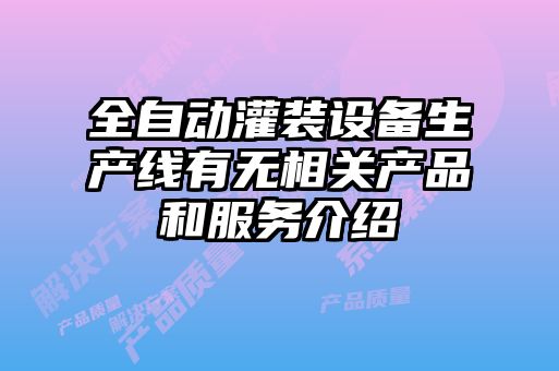 全自動灌裝設備生產線有無相關產品和服務介紹