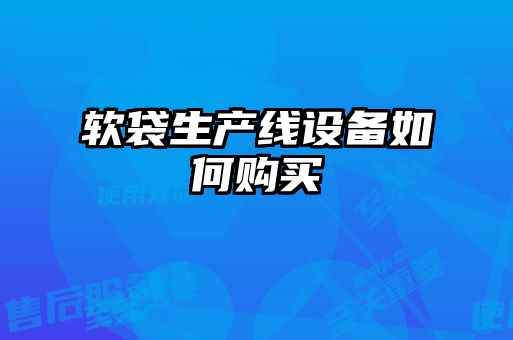 軟袋生產線設備如何購買