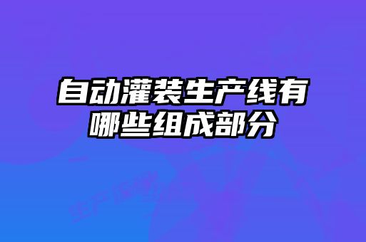 自動灌裝生產線有哪些組成部分