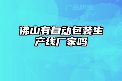 佛山有自動包裝生產線廠家嗎