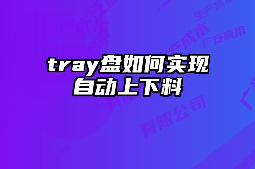 tray盤如何實現自動上下料