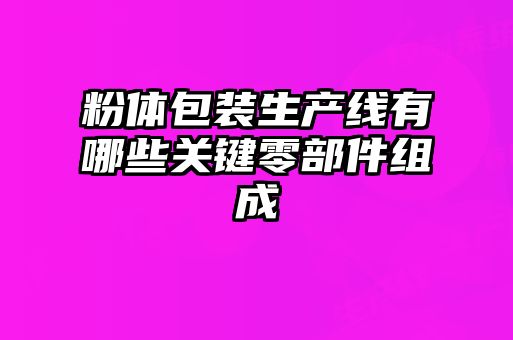 粉體包裝生產線有哪些關鍵零部件組成