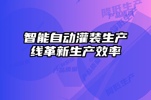 智能自動(dòng)灌裝生產(chǎn)線革新生產(chǎn)效率