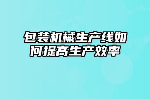 包裝機械生產線如何提高生產效率