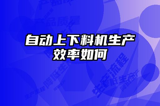 自動上下料機生產效率如何
