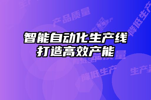 智能自動化生產線打造高效產能