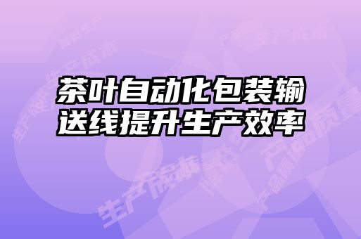 茶葉自動化包裝輸送線提升生產效率