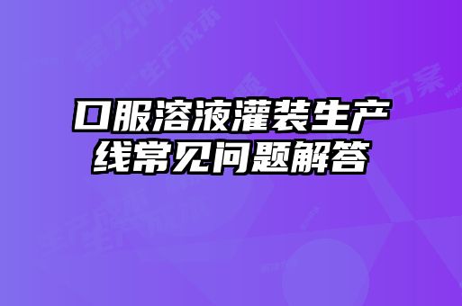 口服溶液灌裝生產線常見問題解答