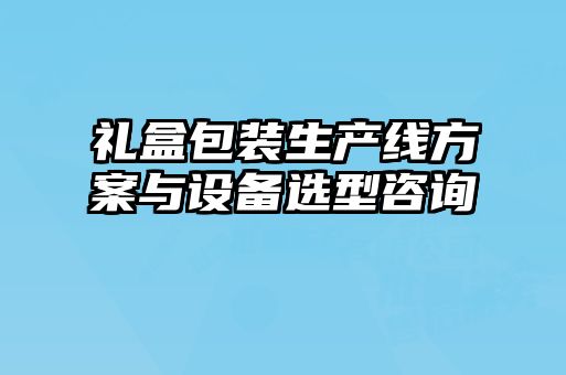 禮盒包裝生產線方案與設備選型咨詢