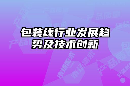 包裝線行業發展趨勢及技術創新