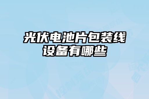 光伏電池片包裝線設備有哪些