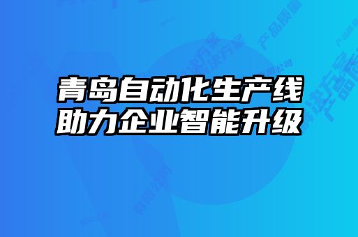 青島自動化生產線助力企業智能升級