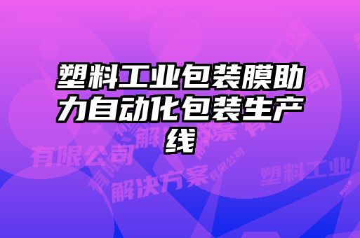 塑料工業包裝膜助力自動化包裝生產線