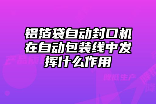 鋁箔袋自動封口機在自動包裝線中發揮什么作用