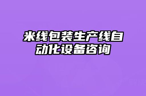 米線包裝生產線自動化設備咨詢