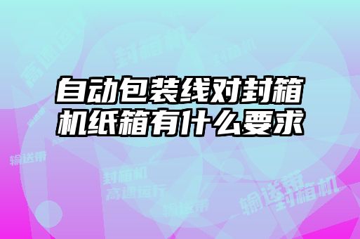 自動包裝線對封箱機紙箱有什么要求