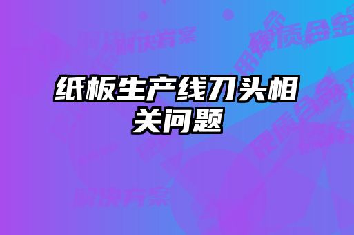 紙板生產線刀頭相關問題