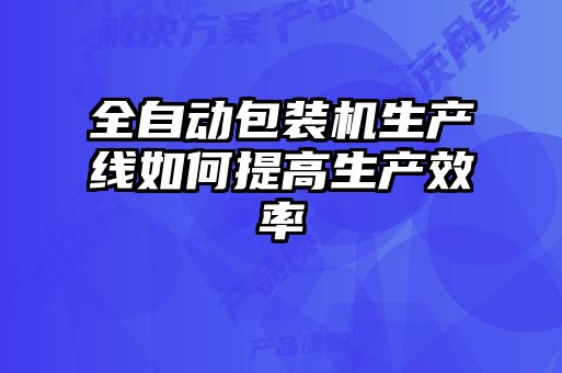 全自動包裝機生產線如何提高生產效率