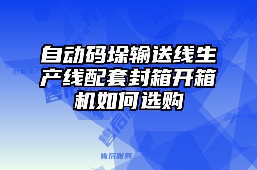 自動碼垛輸送線生產線配套封箱開箱機如何選購