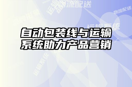 自動(dòng)包裝線(xiàn)與運(yùn)輸系統(tǒng)助力產(chǎn)品營(yíng)銷(xiāo)