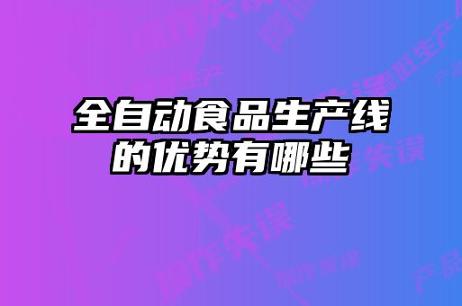 全自動食品生產線的優勢有哪些