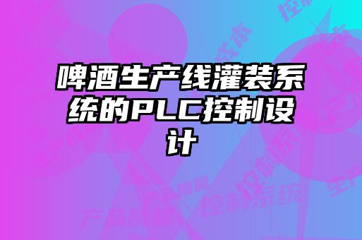 啤酒生產(chǎn)線灌裝系統(tǒng)的PLC控制設計