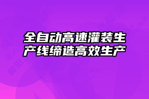 全自動高速灌裝生產線締造高效生產