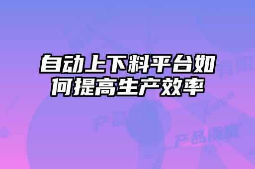 自動上下料平臺如何提高生產效率