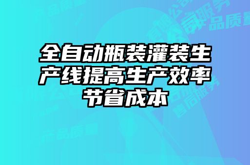 全自動瓶裝灌裝生產線提高生產效率節(jié)省成本