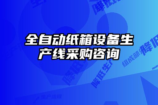 全自動紙箱設備生產線采購咨詢