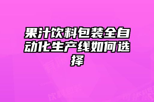 果汁飲料包裝全自動化生產線如何選擇