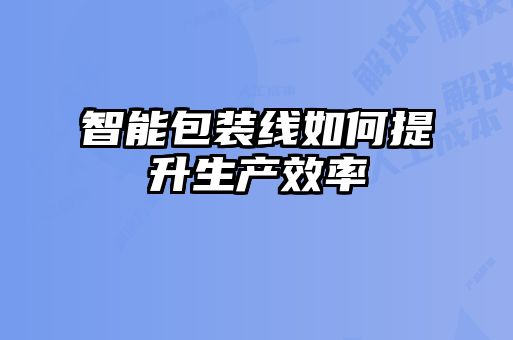 智能包裝線如何提升生產效率