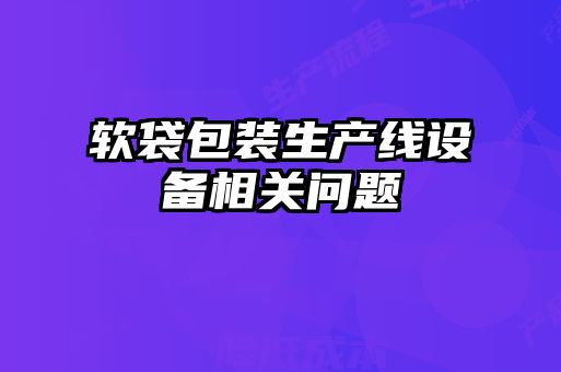 軟袋包裝生產線設備相關問題