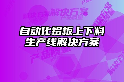 自動化鋁板上下料生產線解決方案