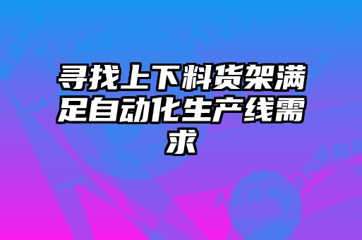 尋找上下料貨架滿足自動化生產線需求