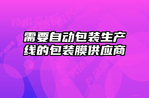 需要自動(dòng)包裝生產(chǎn)線的包裝膜供應(yīng)商