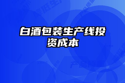 白酒包裝生產(chǎn)線投資成本