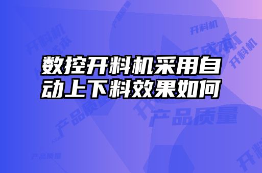 數(shù)控開(kāi)料機(jī)采用自動(dòng)上下料效果如何