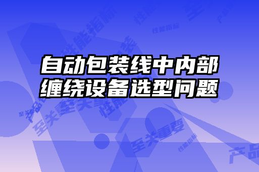 自動包裝線中內(nèi)部纏繞設(shè)備選型問題