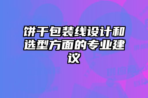 餅干包裝線設計和選型方面的專業建議
