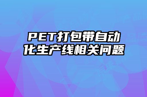 PET打包帶自動化生產線相關問題