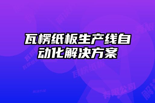 瓦楞紙板生產線自動化解決方案