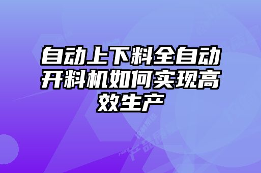 自動上下料全自動開料機如何實現高效生產
